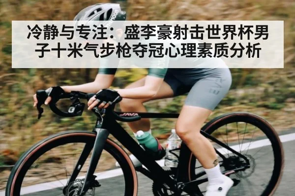 冷静与专注：盛李豪射击世界杯男子十米气步枪夺冠心理素质分析（zhiboba）
