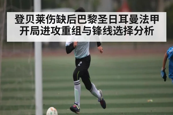 登贝莱伤缺后巴黎圣日耳曼法甲开局进攻重组与锋线选择分析