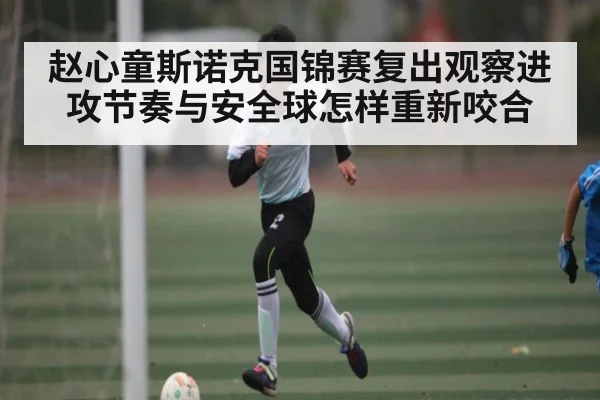 赵心童斯诺克国锦赛复出观察进攻节奏与安全球怎样重新咬合（zhiboba）